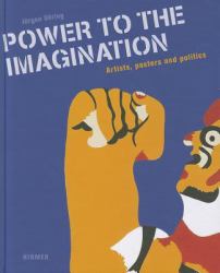 Power to Imagination : Artists, Posters and Politics; Phantasie an Die Macht - Politik Im Künstlerplakat