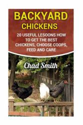 Backyard Chickens: 20 Useful Lesoons How to Get the Best Chickens, Choose Coops, Feed and Care