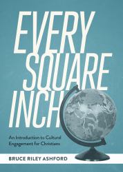 Every Square Inch : An Introduction to Cultural Engagement for Christians