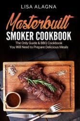 Masterbuilt Smoker Cookbook : He Only Guide and BBQ Cookbook You Will Need to Prepare Delicious Meals