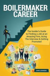 Boilermaker Career (Special Edition) : The Insider's Guide to Finding a Job at an Amazing Firm, Acing the Interview and Getting Promoted