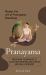 Pranayama : Master the Art of Pranayama Breathing (Breathing Techniques to Calm Your Mind Relieve Stress and Heal Your Body)