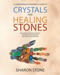 Crystals and Healing Stones : : a Comprehensive Beginner's Guide Including Experiential Knowledge, Intuitive Guidance and Practical Therapies