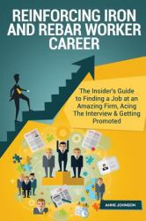 Reinforcing Iron and Rebar Worker Career (Special Edition) : The Insider's Guide to Finding a Job at an Amazing Firm, Acing the Interview and Getting Promoted