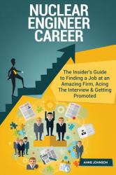 Nuclear Engineer Career (Special Edition) : The Insider's Guide to Finding a Job at an Amazing Firm, Acing the Interview and Getting Promoted