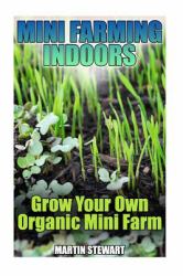 Mini Farming Indoors: Grow Your Own Organic Mini Farm : (Mini Farming, Urban Farming)