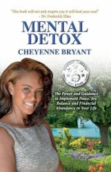 Mental Detox : The Power and Guidance to Implement Peace, Joy, Balance, and Financial Abundance in Your Life