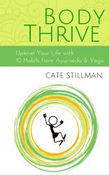 Body Thrive : Uplevel Your Body and Your Life with 10 Habits from Ayurveda and Yoga