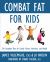 Combat Fat for Kids : The Complete Plan for Family Fitness, Nutrition, and Health