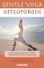 Gentle Yoga for Osteoporosis : A Safe and Easy Approach to Better Health and Well-Being Through Yoga