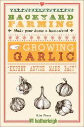 Backyard Farming: Growing Garlic : The Complete Guide to Planting, Growing, and Harvesting Garlic