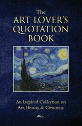 The Art Lover's Quotation Book : An Inspired Collection on Art, Beauty and Creativity