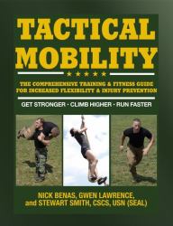 Tactical Mobility : The Comprehensive Training and Fitness Guide for Increased Performance and Injury Prevention