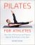 Pilates for Athletes : More Than 200 Exercises and Flows to Improve Performance in Any Sport Pilates for Athletes : More Than 200 Exercises and Flows to Improve Performance in Any Sport