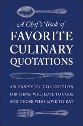 A Chef's Book of Favorite Culinary Quotations : An Inspired Collection for Those Who Love to Cook and Those Who Love to Eat