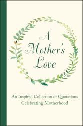 A Mother's Love : An Inspired Collection of Quotations Celebrating Motherhood