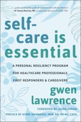 Self-Care Is Essential : A Personal Resiliency Program for Healthcare Professionals, First Responders and Other Caregivers