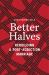 Better Halves : Rebuilding a Post-Addiction Marriage Better Halves : Rebuilding a Post-Addiction Marriage