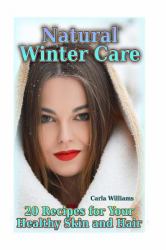 Natural Winter Care: 20 Recipes for Your Healthy Skin and Hair : (Natural Skin Care, Natural Care)