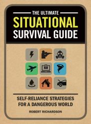 The Ultimate Situational Survival Guide : Self-Reliance Strategies for a Dangerous World