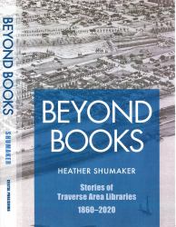 Beyond Books : Stories of Traverse Area Libraries 1860 - 2020