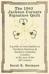 The 1903 Jackson Corners Signature Quilt : A Profile of Rural Families in Northern Dutchess & Columbia Counties at the Turn of the 20th Century
