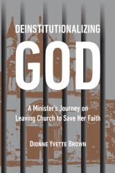 Deinstitutionalizing God : A Minister's Journey on Leaving Church to Save Her Faith