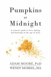 Pumpkins at Midnight : A Woman's Guide to Love, Dating, and Marriage in the Age of Porn