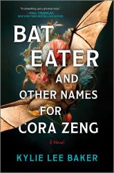 Bat Eater and Other Names for Cora Zeng : A Darkly Funny, Gory, and Ghostly Horror Novel