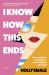 I Know How This Ends : A Novel