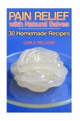 Pain Relief with Natural Salves: 30 Homemade Recipes : (Healing Salves, Homeade Healing Salves)