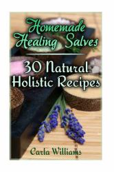 Homemade Healing Salves: 30 Natural Holistic Recipes : (Homemade Recipes, Homemade Remedies)
