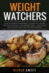 Weight Watchers : The Ultimate Starter's Guide to Losing Weight Rapidly the Smart Way ? Includes Delicious Recipes for Beginners