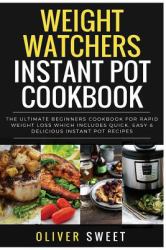 Weight Watchers Instant Pot Cookbook : The Ultimate Beginners Cookbook for Rapid Weight Loss Which Includes Quick, Easy and Delicious Instant Pot Recipes
