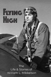 Flying High : The Life and Stories of William L. Mikkelson