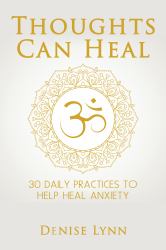Thoughts Can Heal : 30 Daily Practices to Help Heal Anxiety