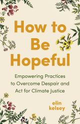 How to Be Hopeful : Empowering Practices to Overcome Despair and Act for Climate Justice