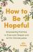 How to Be Hopeful : Empowering Practices to Overcome Despair and Act for Climate Justice How to Be Hopeful : Empowering Practices to Overcome Despair and Act for Climate Justice