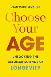 Choose Your Age : Unlocking the Cellular Science of Longevity