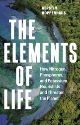 The Elements of Life : How Nitrogen, Phosphorus, and Potassium Nourish Us and Threaten the Planet