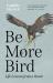 Be More Bird : Life Lessons from a Hawk