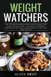 Weight Watchers : The Ultimate Smart Points Recipe Book for Rapid Weight Loss - Includes Approved Beginners Recipes Guaranteed to Help You Lose Weight