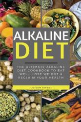 Alkaline Diet : The Ultimate Alkaline Diet Cookbook to Eat Well, Lose Weight and Reclaim Your Health