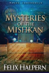 Mysteries of the Mishkan : The Tabernacle of Moses Revealed