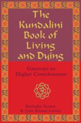The Kundalini Book of Living and Dying : Gateways to Higher Consciousness