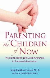 Parenting the Children of Now : Practicing Health, Spirit, and Awareness to Transcend Generations