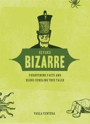 Beyond Bizarre : Frightening Facts and Blood-Curdling True Tales