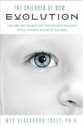The Children of Now ... Evolution : How We Can Support the Fast-Forward Evolution of Our Children and Our Race