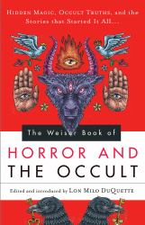 The Weiser Book of Horror and the Occult : Hidden Magic, Occult Truths, and the Stories That Started It All