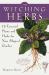 The Witching Herbs : 13 Essential Plants and Herbs for Your Magical Garden